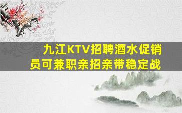 九江KTV招聘酒水促销员可兼职亲招亲带稳定战