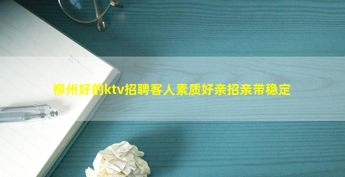 柳州好的ktv招聘客人素质好亲招亲带稳定